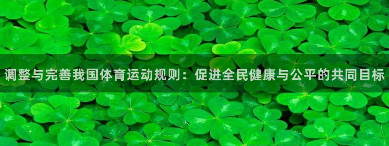 zoty中欧体育：调整与完善我国体育运动规则：促进全民健康与公平的共同目标
