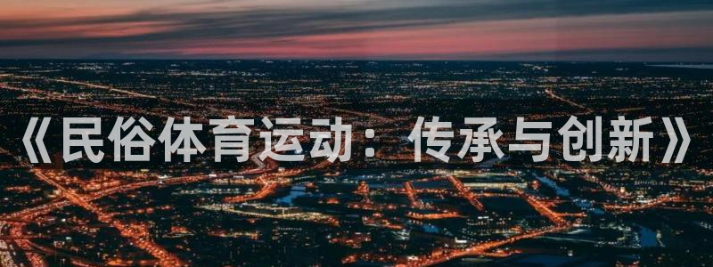 中欧体育李勇鸿：《民俗体育运动：传承与创新》