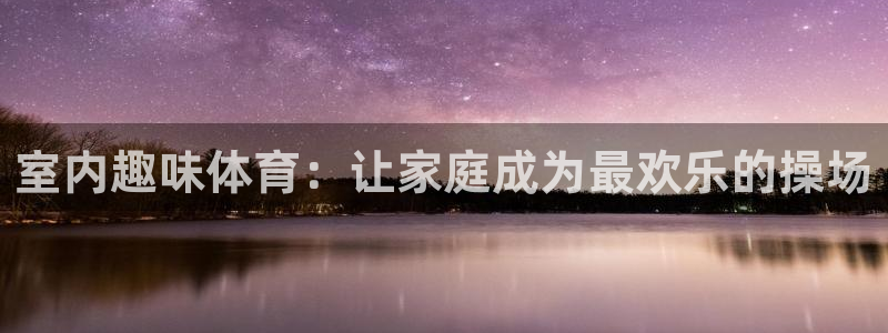 中欧体育kok：室内趣味体育：让家庭成为最欢乐的操场