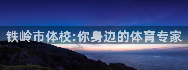 中欧体育zoty下载：铁岭市体校:你身边的体育专家