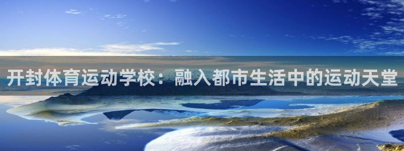 kok中欧体育：开封体育运动学校：融入都市生活中的运动天堂