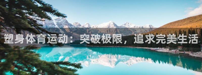中欧体育网页版：塑身体育运动：突破极限，追求完美生活