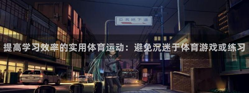 kok中欧体育：提高学习效率的实用体育运动：避免沉迷于体育游戏或练习