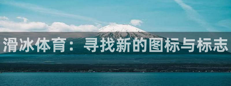 kok新版中欧体育：滑冰体育：寻找新的图标与标志