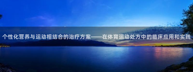 kok中欧体育登录：个性化营养与运动相结合的治疗方案——在体育运动处方中的临床应用和实践