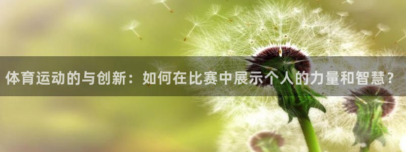 中欧体育在线：体育运动的与创新：如何在比赛中展示个人的力量和智慧？